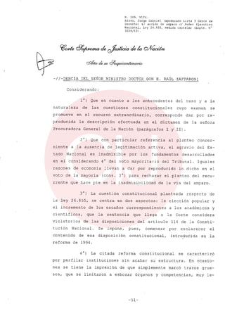 R. 369. XLIX.
Rizzo, Jorge Gabriel (apoderado Lista 3 Gente de
Derecho) si acción de amparo el Poder Ejecutivo
Nacional, ley 26.855, medida cautelar (Expte. N°
3034/13) .
-//-DENCIA DEL SEÑOR MINISTRO DOCTOR DON E. RAÚL ZAFFARONI
Considerando:
10) Que en cuanto a los antecedentes del caso y a la
naturaleza de las cuestiones constitucionales cuyo examen se
promueve en el recurso extraordinario, corresponde dar por re-
producida la descripción efectuada en el dictamen de la señora
Procuradora General de la Nación (parágrafos 1 y 11).
20) Que con particular referencia al planteo concer-
niente a la ausencia de legitimación activa, el agravio del Es-
tado Nacional es inadmisible por los fundamentos desarrollados
en el considerando 4° del voto mayoritario del Tribunal. Iguales
razones de economía llevan a dar por reproducido lo dicho en el
voto de la mayoría (cons. 3°) para rechazar el planteo del recu-
rrente que hace pie en la inadmisibilidad de la vía del amparo.
30) La cuestión constitucional planteada respecto de
la ley 26.855, se centra en dos aspectos: la elección popular y
el incremento de los escaños correspondientes a los académicos y
científicos, que la sentencia que llega a la Corte considera
violatorios de las disposiciones del artículo 114 de la Consti-
tución Nacional. Se impone, pues, comenzar por esclarecer el
contenido de esa disposición constitucional, introducida en la
reforma de 1994.
40) La citada reforma constitucional se caracteri zó
por perfilar instituciones sin acabar su estructura. En ocasio-
nes se tiene la impresión de que simplemente marcó trazos grue-
sos, que se limitaron a esbozar órganos y competencias, muy le-
-51-
 