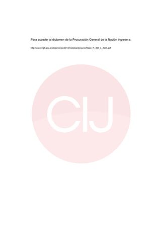 Para acceder al dictamen de la Procuración General de la Nación ingrese a:
http://www.mpf.gov.ar/dictamenes/2013/AGilsCarbo/junio/Rizzo_R_369_L_XLIX.pdf
 