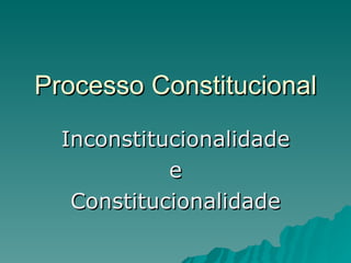 Processo Constitucional Inconstitucionalidade e Constitucionalidade 