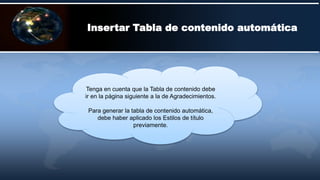 Insertar Tabla de contenido automática
Tenga en cuenta que la Tabla de contenido debe
ir en la página siguiente a la de Agradecimientos.
Para generar la tabla de contenido automática,
debe haber aplicado los Estilos de título
previamente.
 