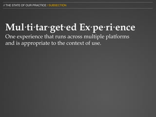 // THE STATE OF OUR PRACTICE / SUBSECTION




 Mul⋅ti⋅tar⋅get⋅ed Ex⋅pe⋅ri⋅ence
 One experience that runs across multiple platforms
 and is appropriate to the context of use.
 