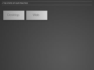 // THE STATE OF OUR PRACTICE




     Desktop                   Web
 