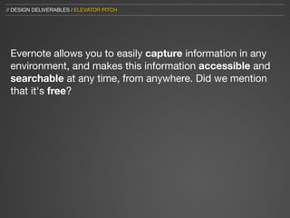 // DESIGN DELIVERABLES / ELEVATOR PITCH




 Evernote allows you to easily capture information in any
 environment, and makes this information accessible and
 searchable at any time, from anywhere. Did we mention
 that it's free?
 