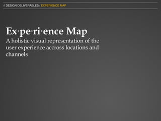 // DESIGN DELIVERABLES / EXPERIENCE MAP




 Ex⋅pe⋅ri⋅ence Map
 A holistic visual representation of the
 user experience accross locations and
 channels
 