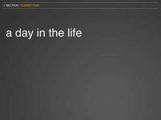 // SECTION / SUBSECTION




 a day in the life
 
