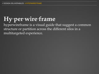 // DESIGN DELIVERABLES / HYPERWIREFRAME




 Hy⋅per⋅wire⋅frame
 hyperwireframe is a visual guide that suggest a common
 structure or partition across the different silos in a
 multitargeted experience.
 