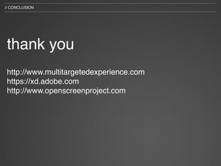 // CONCLUSION




thank you
http://www.multitargetedexperience.com
https://xd.adobe.com
http://www.openscreenproject.com
 