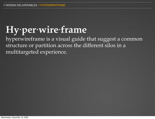 // DESIGN DELIVERABLES / HYPERWIREFRAME




    Hy⋅per⋅wire⋅frame
    hyperwireframe is a visual guide that suggest a common
    structure or partition across the different silos in a
    multitargeted experience.




Wednesday, December 16, 2009
 