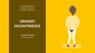 URINARY
INCONTINENCE
Yasser Alzainy
Neurology Resident
AL-AZHAR UNIVERSITY
Faculty of Medicine
Neurology Department
 