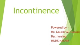 Incontinence
Powered by –
Mr. Gaurav M. Gawali
Bsc.nursing
MUHS NASHIK
 