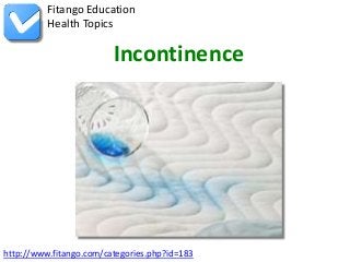 Fitango Education
          Health Topics

                         Incontinence




http://www.fitango.com/categories.php?id=183
 
