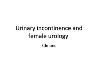 Urinary incontinence andUrinary incontinence and
female urologyfemale urology
Edmond
 