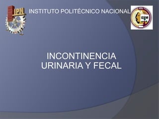 INSTITUTO POLITÉCNICO NACIONAL
INCONTINENCIA
URINARIA Y FECAL
 