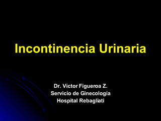 Incontinencia Urinaria Dr. Víctor Figueroa Z. Servicio de Ginecología Hospital Rebagliati 