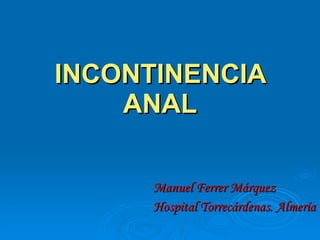 INCONTINENCIA ANAL Manuel Ferrer Márquez Hospital Torrecárdenas. Almería 