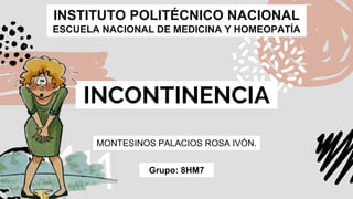 INCONTINENCIA
INSTITUTO POLITÉCNICO NACIONAL
ESCUELA NACIONAL DE MEDICINA Y HOMEOPATÍA
MONTESINOS PALACIOS ROSA IVÓN.
Grupo: 8HM7
 