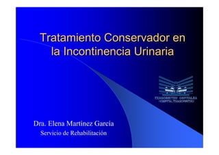 Tratamiento Conservador en
    la Incontinencia Urinaria




Dra. Elena Martínez García
  Servicio de Rehabilitación
 