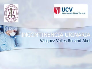 INCONTINENCIA URINARIA
     Vásquez Valles Rolland Abel
 