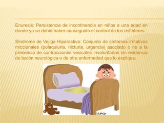 Enuresis: Persistencia de incontinencia en niños a una edad en
donde ya se debió haber conseguido el control de los esfínt...
