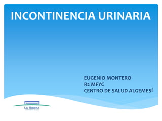 INCONTINENCIA URINARIA
EUGENIO MONTERO
R2 MFYC
CENTRO DE SALUD ALGEMESÍ
 
