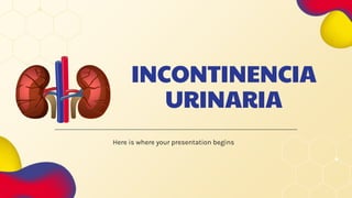 INCONTINENCIA
URINARIA
Here is where your presentation begins
 