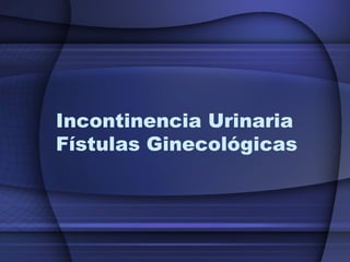 Incontinencia Urinaria
Fístulas Ginecológicas
 