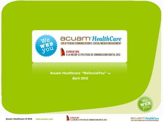 Acuam Healthcare “WeSocialYou”   TM

                                               Abril 2012




Acuam Healthcare ® 2012   www.acuam.com
 