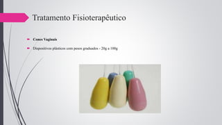 Tratamento Fisioterapêutico
 Cones Vaginais
 Dispositivos plásticos com pesos graduados - 20g a 100g
 
