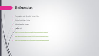Referencias
 Fisioterapia na saúde da mulher: Teoria e Prática
 Cristine Homsi Jorge Ferreira
 Editora Guanabara Koogan
 1 edição- 2011
 http://www.minhavida.com.br/saude/temas/incontinencia-urinaria
 http://gestavida.blogspot.com.br/2010/10/exercicios-perineais.html
 http://www.accamargo.org.br/files/arquivos/monicadelaquintana.pdf
 