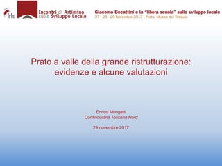 Prato a valle della grande ristrutturazione:
evidenze e alcune valutazioni
Enrico Mongatti
Confindustria Toscana Nord
29 novembre 2017
 