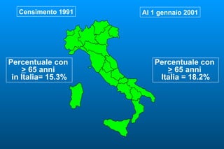 Censimento 1991   Al 1 gennaio 2001




Percentuale con         Percentuale con
    > 65 anni              > 65 anni
 in Italia= 15.3%        Italia = 18.2%
 