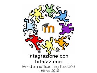 Integrazione con Interazione Moodle and Teaching Tools 2.0 1 marzo 2012 