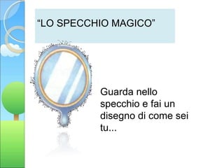 “ LO SPECCHIO MAGICO” Guarda nello specchio e fai un disegno di come sei tu... 
