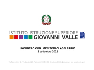 Via Tiziano Minio13 - Via Cavallotti 25 - Padova tel. 049 8643820 E-mail: pdis02800n@istruzione.it sito: www.iisvalle.gov.it
INCONTRO CON I GENITORI CLASSI PRIME
2 settembre 2022
 