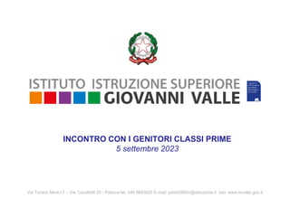 Via Tiziano Minio13 - Via Cavallotti 25 - Padova tel. 049 8643820 E-mail: pdis02800n@istruzione.it sito: www.iisvalle.gov.it
INCONTRO CON I GENITORI CLASSI PRIME
5 settembre 2023
 