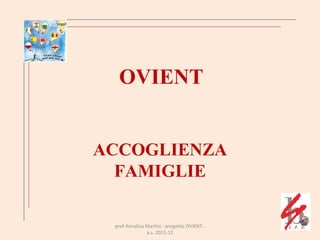 OVIENT ACCOGLIENZA FAMIGLIE prof Annalisa Martini - progetto OVIENT - a.s. 2011-12 