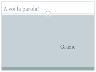 A voi la parola!




                   Grazie
 