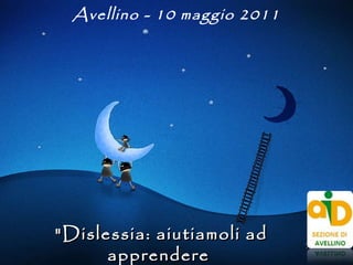 &quot;Dislessia: aiutiamoli ad apprendere  in modo autonomo&quot; Avellino - 10 maggio 2011 