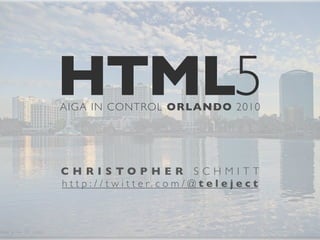 HTML5
AIGA IN CONTROL ORLANDO 2010




CHRISTOPHER SCHMITT
h t t p : / / t w i t t e r. c o m / @ t e l e j e c t
 