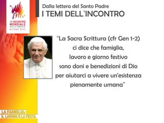 I TEMI DELL ’ INCONTRO “ La Sacra Scrittura (cfr Gen 1-2) ci dice che famiglia, lavoro e giorno festivo sono doni e benedizioni di Dio per aiutarci a vivere un'esistenza pienamente umana ”   Dalla lettera del Santo Padre 