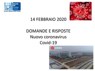 14 FEBBRAIO 2020
DOMANDE E RISPOSTE
Nuovo coronavirus
Covid-19
 