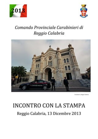 2013
Comando Provinciale Carabinieri di
Reggio Calabria

Carabinieri a Reggio Calabria

INCONTRO CON LA STAMPA
Reggio Calabria, 13 Dicembre 2013

 