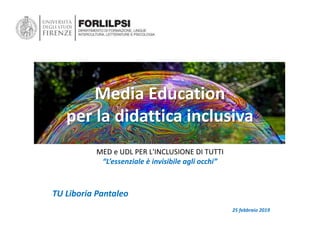 Media Education
per la didattica inclusiva
TU Liboria Pantaleo
25 febbraio 2019
MED e UDL PER L'INCLUSIONE DI TUTTI
“L’essenziale è invisibile agli occhi”
 