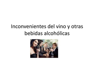 Inconvenientes del vino y otras
bebidas alcohólicas
 