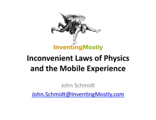 Inconvenient	
  Laws	
  of	
  Physics	
  
 and	
  the	
  Mobile	
  Experience	
  
           John	
  Schmidt	
  
 John.Schmidt@Inven1ngMostly.com	
  
 