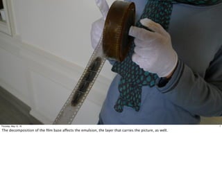 7Thursday, May 12, 16
The decomposition of the ﬁlm base affects the emulsion, the layer that carries the picture, as well.
 