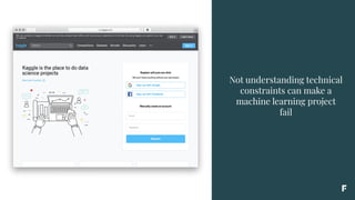 Not understanding technical
constraints can make a
machine learning project
fail
 