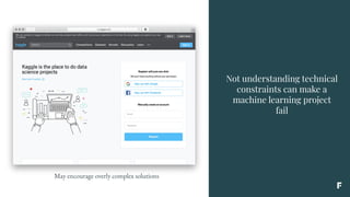 Not understanding technical
constraints can make a
machine learning project
fail
May encourage overly complex solutions
 
