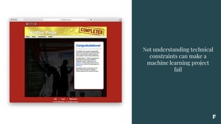 Not understanding technical
constraints can make a
machine learning project
fail
 