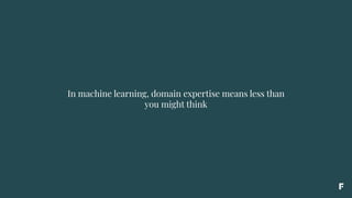In machine learning, domain expertise means less than
you might think
 